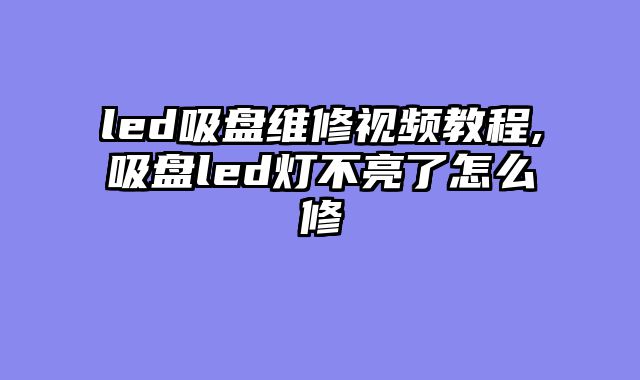 led吸盘维修视频教程,吸盘led灯不亮了怎么修