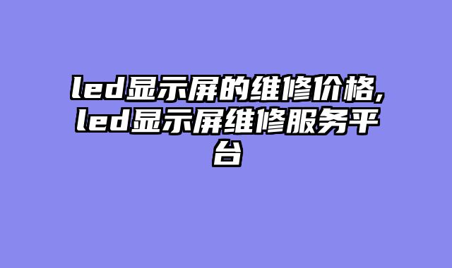led显示屏的维修价格,led显示屏维修服务平台