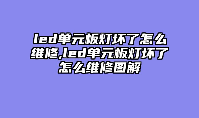 led单元板灯坏了怎么维修,led单元板灯坏了怎么维修图解