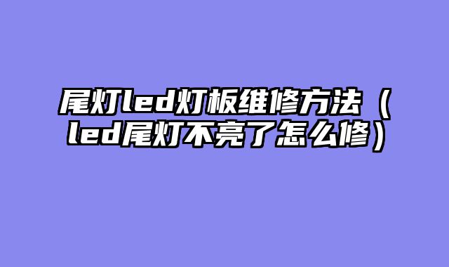 尾灯led灯板维修方法（led尾灯不亮了怎么修）