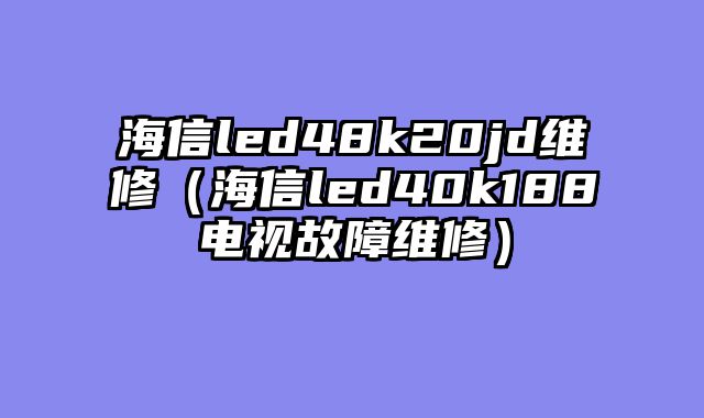 海信led48k20jd维修（海信led40k188电视故障维修）