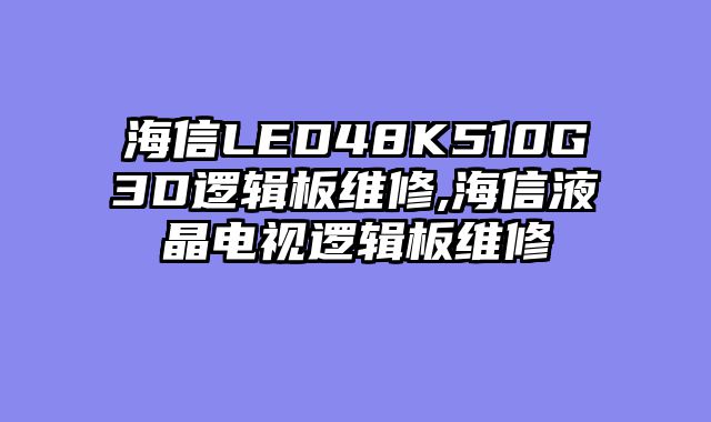 海信LED48K510G3D逻辑板维修,海信液晶电视逻辑板维修