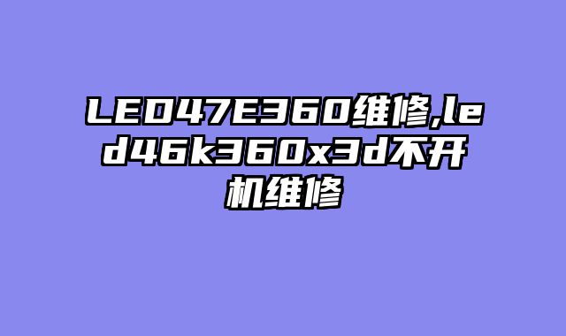 LED47E360维修,led46k360x3d不开机维修