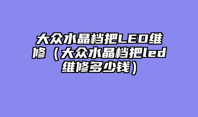 大众水晶档把LED维修（大众水晶档把led维修多少钱）