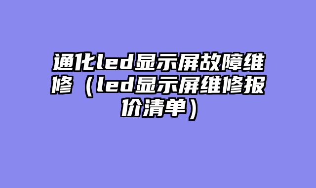 通化led显示屏故障维修（led显示屏维修报价清单）