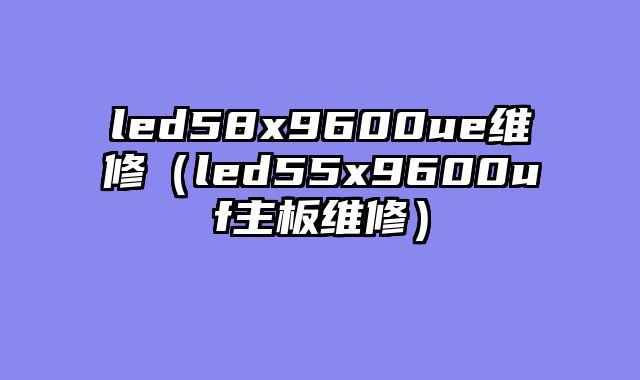 led58x9600ue维修（led55x9600uf主板维修）