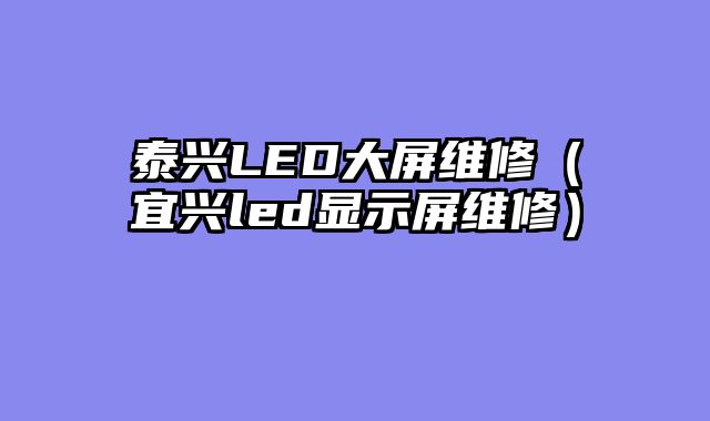 泰兴LED大屏维修（宜兴led显示屏维修）