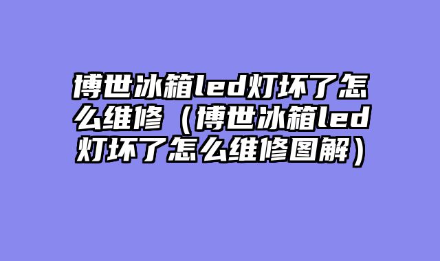 博世冰箱led灯坏了怎么维修（博世冰箱led灯坏了怎么维修图解）