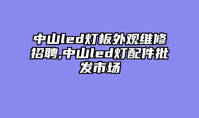中山led灯板外观维修招聘,中山led灯配件批发市场