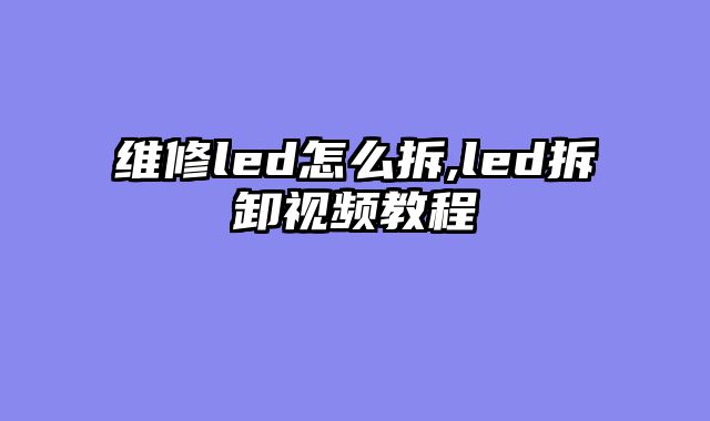 维修led怎么拆,led拆卸视频教程