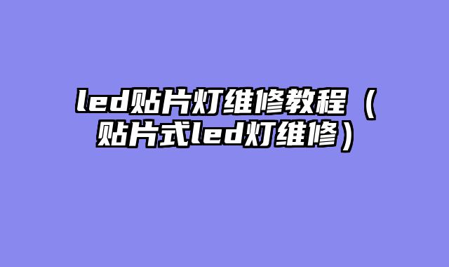 led贴片灯维修教程（贴片式led灯维修）