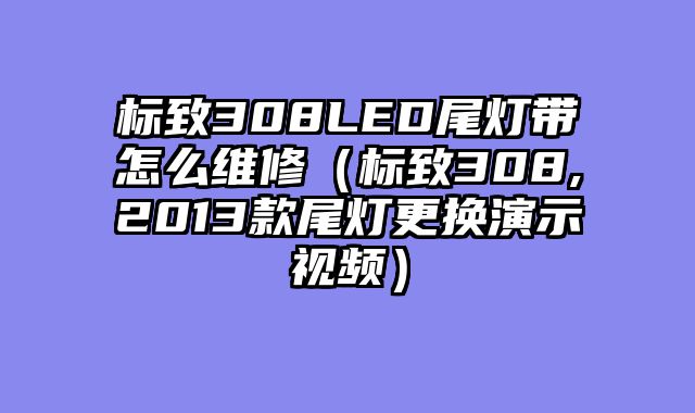 标致308LED尾灯带怎么维修（标致308,2013款尾灯更换演示视频）