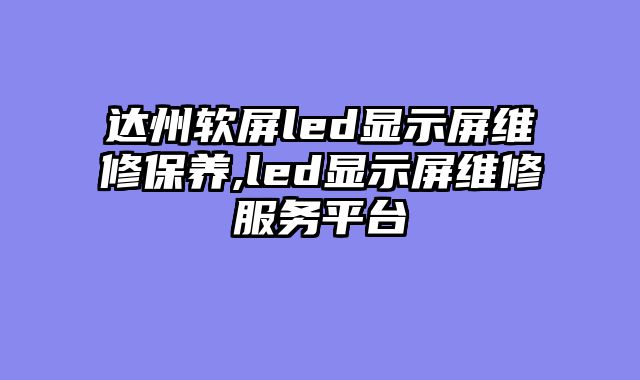 达州软屏led显示屏维修保养,led显示屏维修服务平台