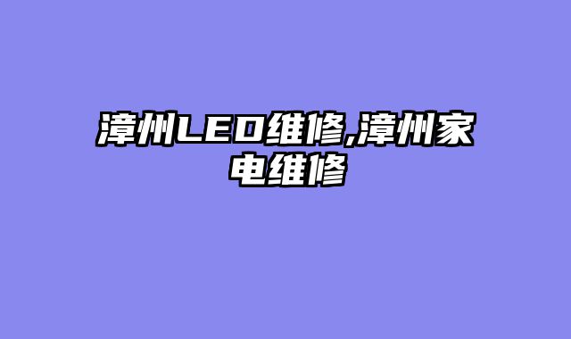 漳州LED维修,漳州家电维修