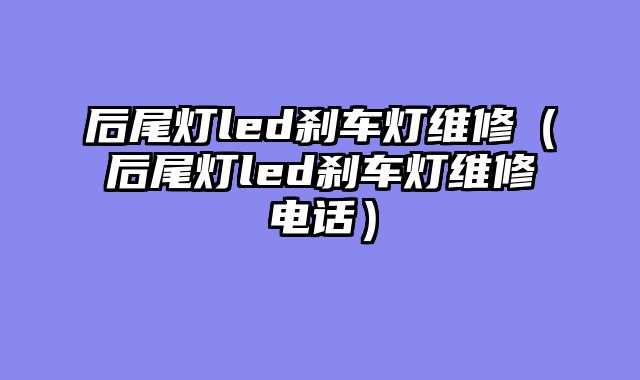 后尾灯led刹车灯维修（后尾灯led刹车灯维修电话）
