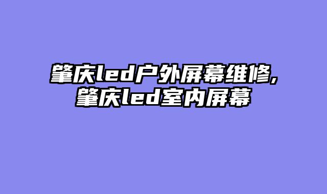 肇庆led户外屏幕维修,肇庆led室内屏幕