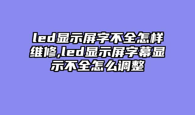 led显示屏字不全怎样维修,led显示屏字幕显示不全怎么调整