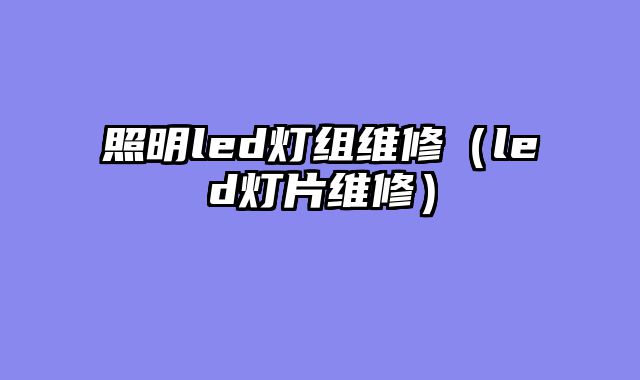 照明led灯组维修（led灯片维修）