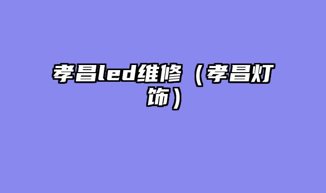 孝昌led维修（孝昌灯饰）