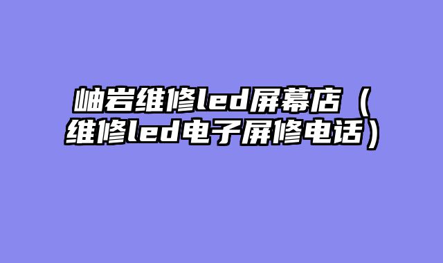 岫岩维修led屏幕店（维修led电子屏修电话）