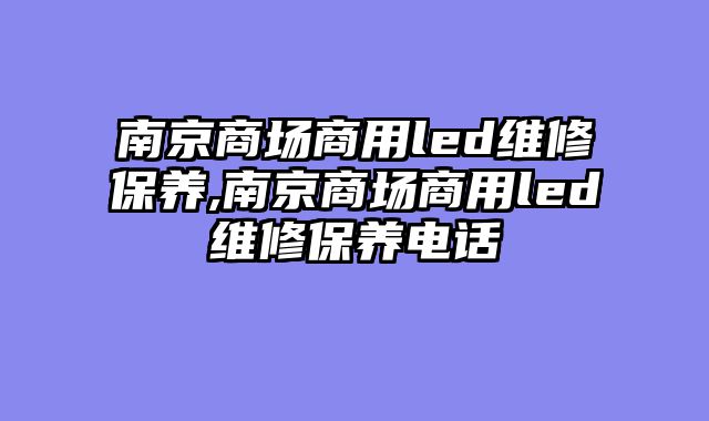 南京商场商用led维修保养,南京商场商用led维修保养电话