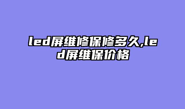 led屏维修保修多久,led屏维保价格