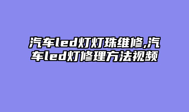 汽车led灯灯珠维修,汽车led灯修理方法视频
