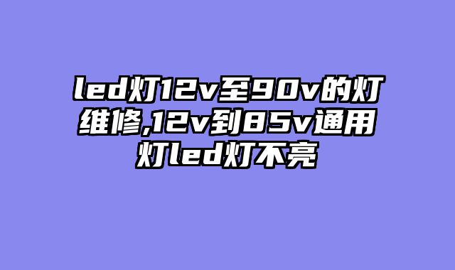 led灯12v至90v的灯维修,12v到85v通用灯led灯不亮
