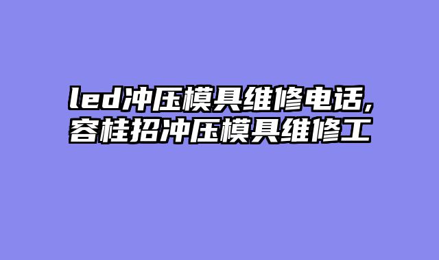 led冲压模具维修电话,容桂招冲压模具维修工