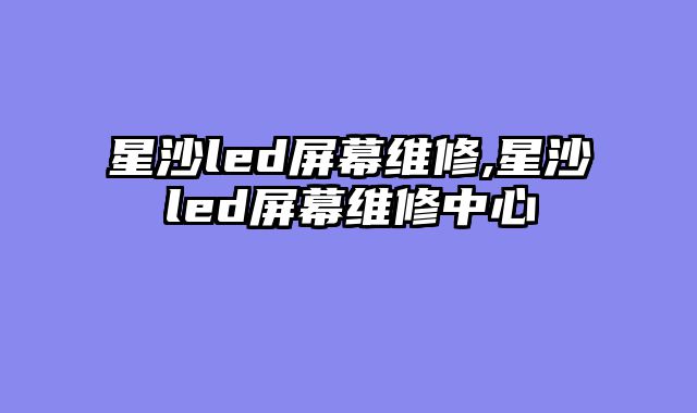 星沙led屏幕维修,星沙led屏幕维修中心
