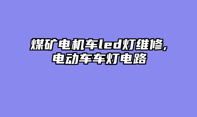 煤矿电机车led灯维修,电动车车灯电路