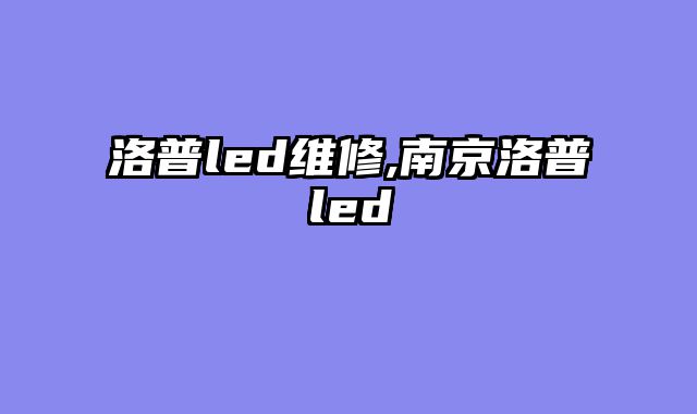 洛普led维修,南京洛普led