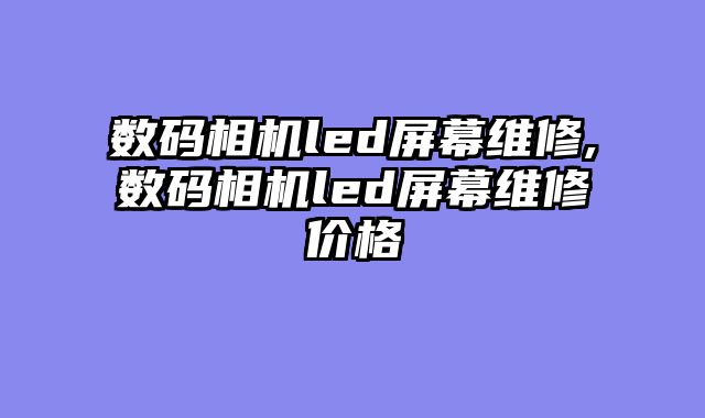 数码相机led屏幕维修,数码相机led屏幕维修价格