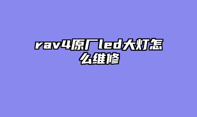 rav4原厂led大灯怎么维修