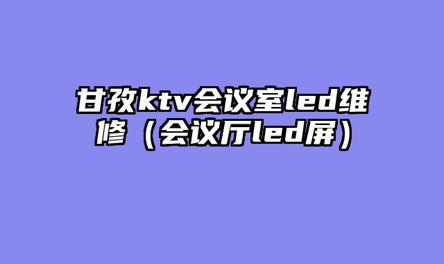 甘孜ktv会议室led维修（会议厅led屏）