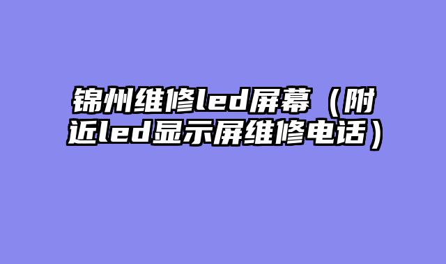 锦州维修led屏幕（附近led显示屏维修电话）