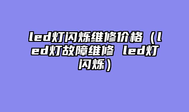led灯闪烁维修价格（led灯故障维修 led灯闪烁）