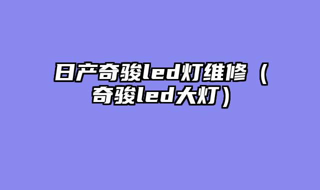 日产奇骏led灯维修（奇骏led大灯）
