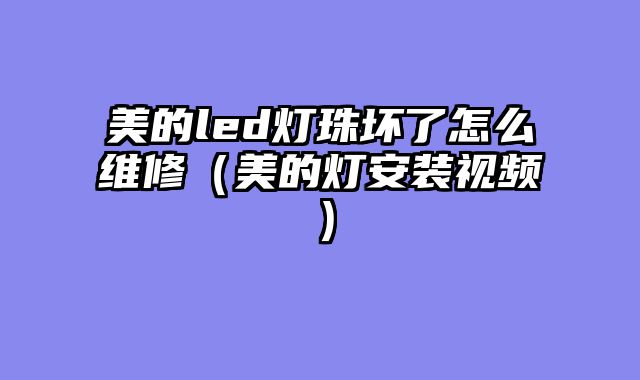 美的led灯珠坏了怎么维修（美的灯安装视频）