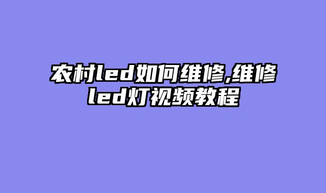 农村led如何维修,维修led灯视频教程