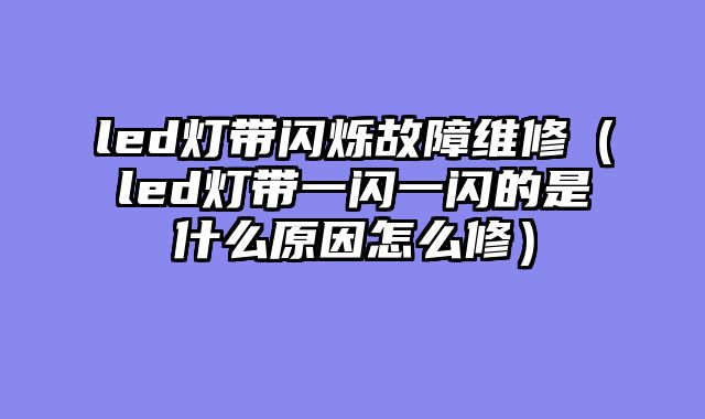 led灯带闪烁故障维修（led灯带一闪一闪的是什么原因怎么修）