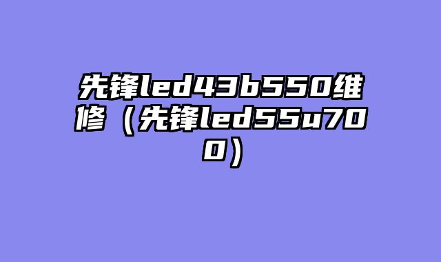 先锋led43b550维修（先锋led55u700）