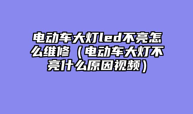 电动车大灯led不亮怎么维修（电动车大灯不亮什么原因视频）