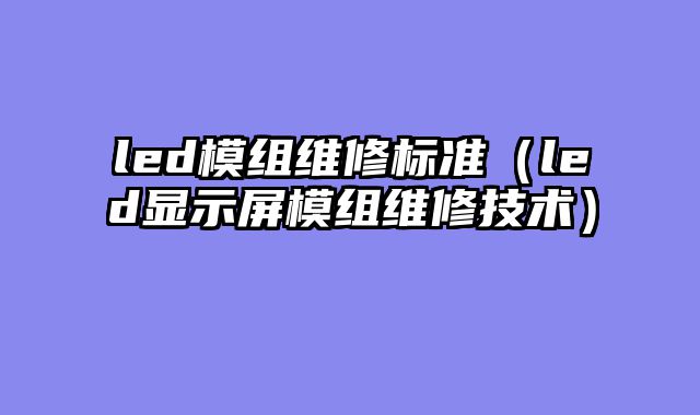 led模组维修标准（led显示屏模组维修技术）