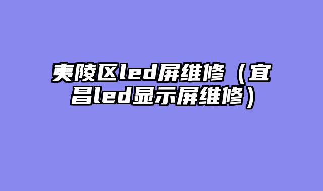 夷陵区led屏维修（宜昌led显示屏维修）