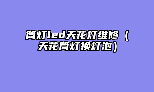 筒灯led天花灯维修（天花筒灯换灯泡）