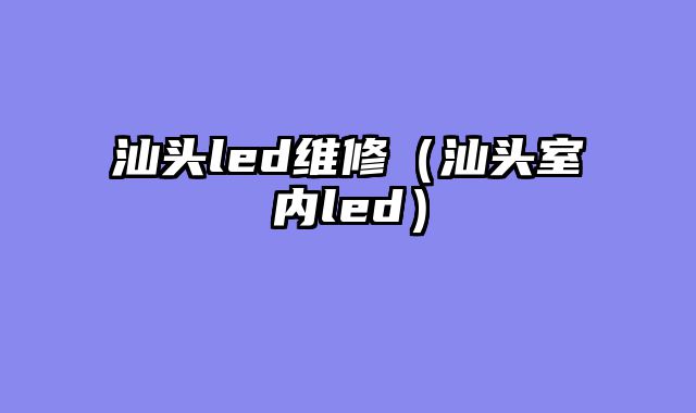 汕头led维修（汕头室内led）
