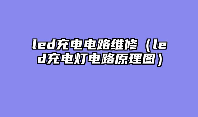 led充电电路维修（led充电灯电路原理图）