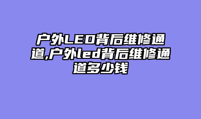 户外LED背后维修通道,户外led背后维修通道多少钱