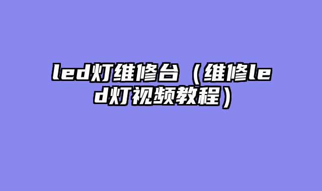led灯维修台（维修led灯视频教程）